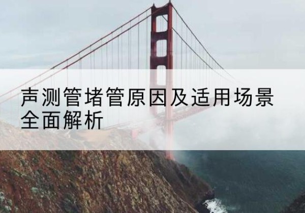 东港声测管堵管的主要原因有哪些？-声测管堵管原因及适用场景全面解析